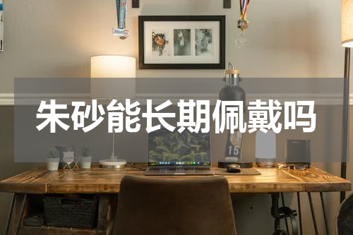 朱砂能长期佩戴吗