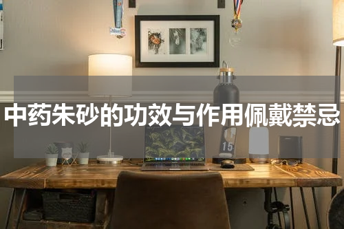 中药朱砂的功效与作用佩戴禁忌