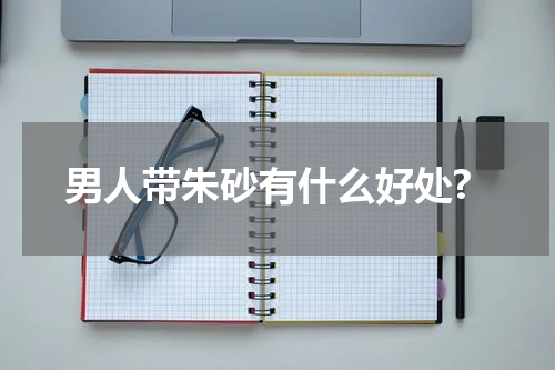 男人带朱砂有什么好处?