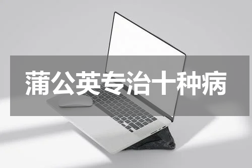 蒲公英专治十种病