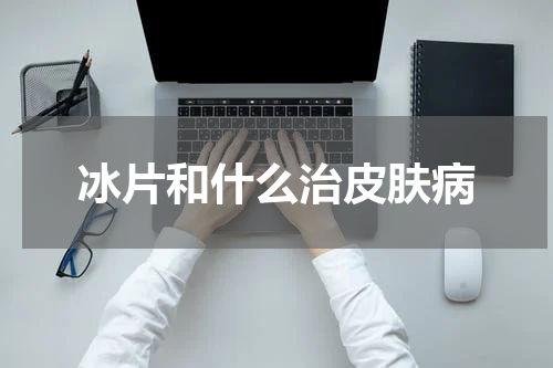 冰片和什么治皮肤病