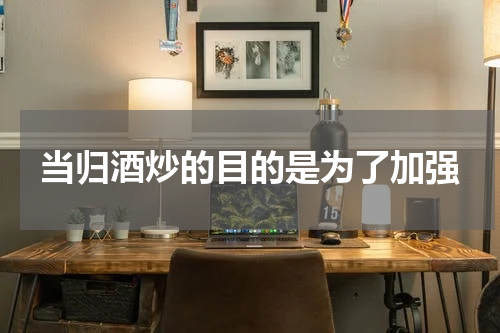 当归酒炒的目的是为了加强