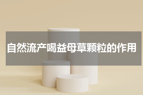 自然流产喝益母草颗粒的作用