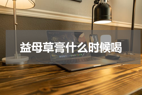 益母草膏什么时候喝