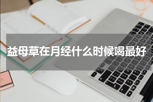 益母草在月经什么时候喝最好