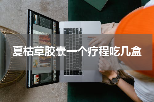 夏枯草胶囊一个疗程吃几盒