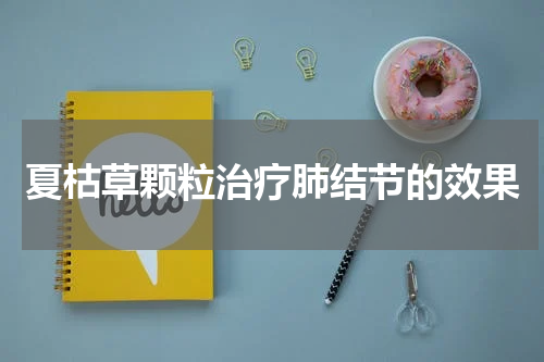夏枯草颗粒治疗肺结节的效果