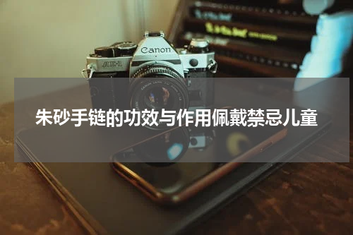 朱砂手链的功效与作用佩戴禁忌儿童
