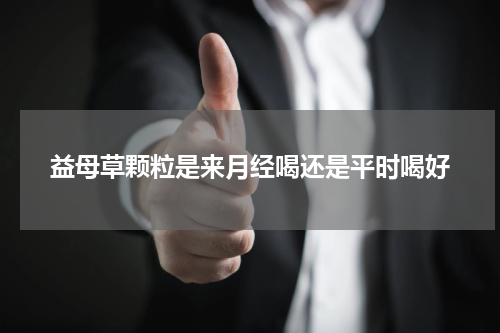 益母草颗粒是来月经喝还是平时喝好