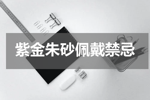 紫金朱砂佩戴禁忌
