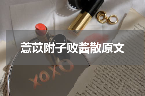 薏苡附子败酱散原文