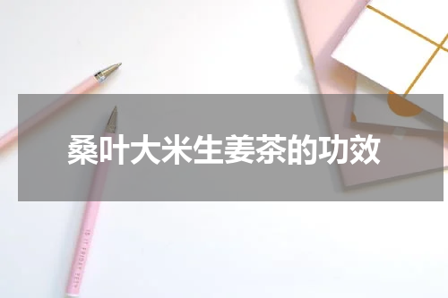 桑叶大米生姜茶的功效