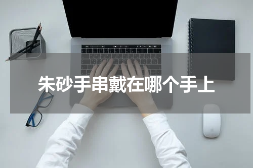 朱砂手串戴在哪个手上