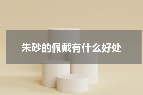 朱砂的佩戴有什么好处