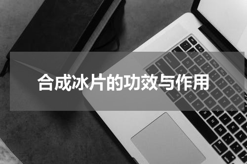 合成冰片的功效与作用