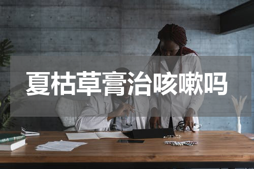 夏枯草膏治咳嗽吗