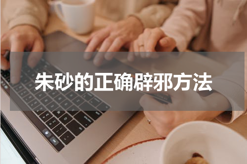 朱砂的正确辟邪方法