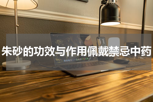 朱砂的功效与作用佩戴禁忌中药