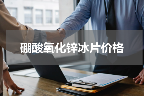 硼酸氧化锌冰片价格