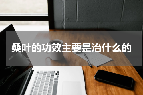 桑叶的功效主要是治什么的