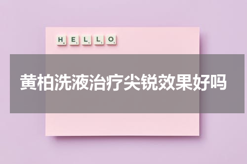 黄柏洗液治疗尖锐效果好吗
