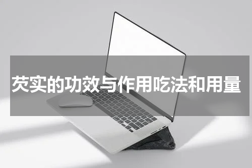 芡实的功效与作用吃法和用量