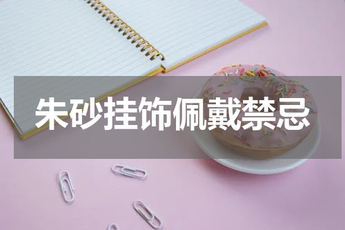 朱砂挂饰佩戴禁忌