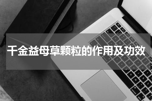 千金益母草颗粒的作用及功效