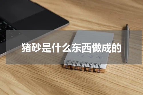 猪砂是什么东西做成的