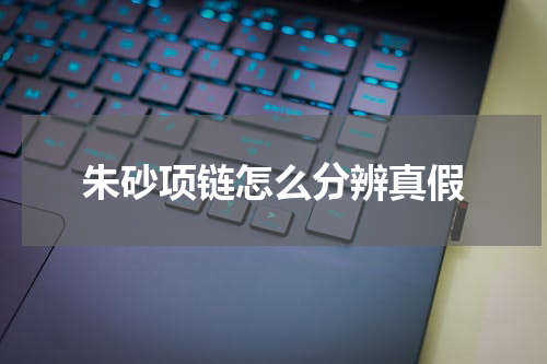 朱砂项链怎么分辨真假