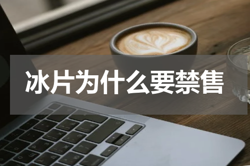 冰片为什么要禁售