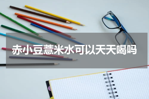 赤小豆薏米水可以天天喝吗