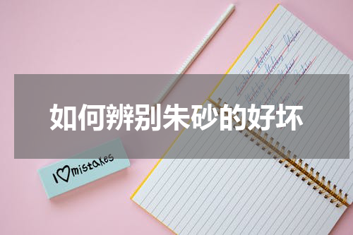 如何辨别朱砂的好坏