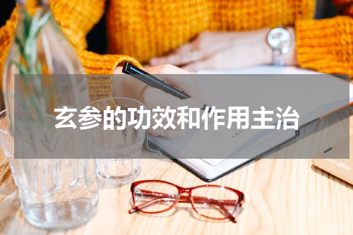 玄参的功效和作用主治