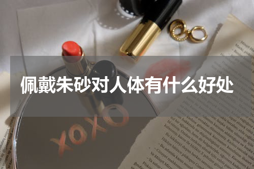 佩戴朱砂对人体有什么好处