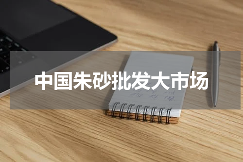 中国朱砂批发大市场
