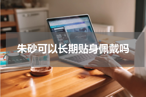 朱砂可以长期贴身佩戴吗