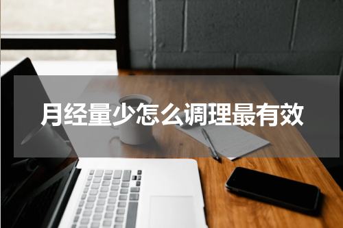 月经量少怎么调理最有效