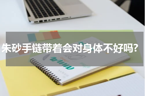 朱砂手链带着会对身体不好吗?