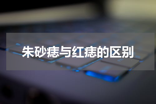朱砂痣与红痣的区别