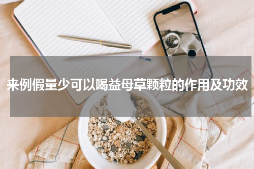 来例假量少可以喝益母草颗粒的作用及功效