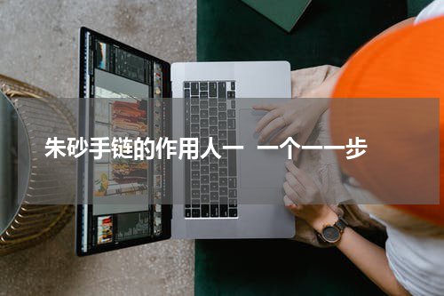 朱砂手链的作用人一  一个一一步