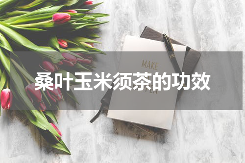 桑叶玉米须茶的功效