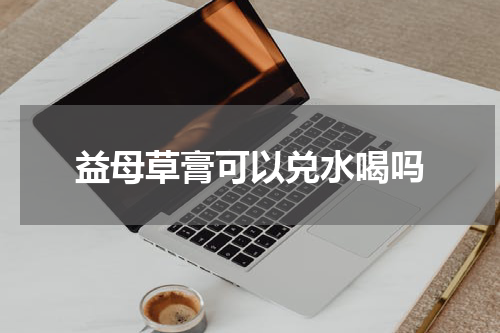 益母草膏可以兑水喝吗