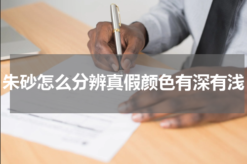 朱砂怎么分辨真假颜色有深有浅
