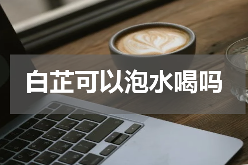 白芷可以泡水喝吗