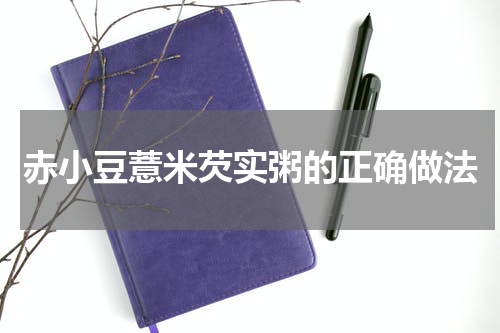 赤小豆薏米芡实粥的正确做法