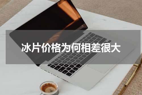 冰片价格为何相差很大
