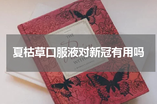 夏枯草口服液对新冠有用吗
