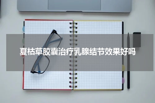 夏枯草胶囊治疗乳腺结节效果好吗